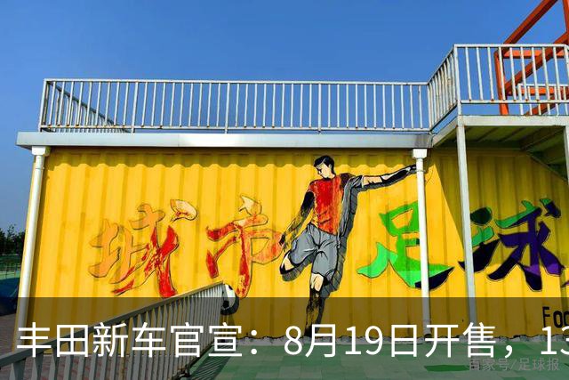 丰田新车官宣：8月19日开售，13.18万元起